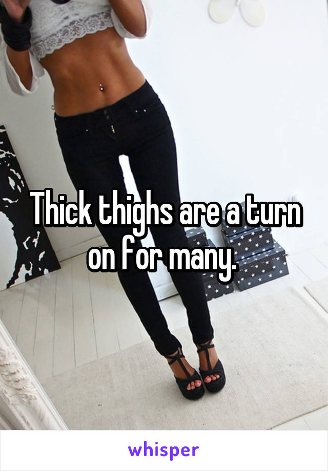 Thick thighs are a turn on for many. 