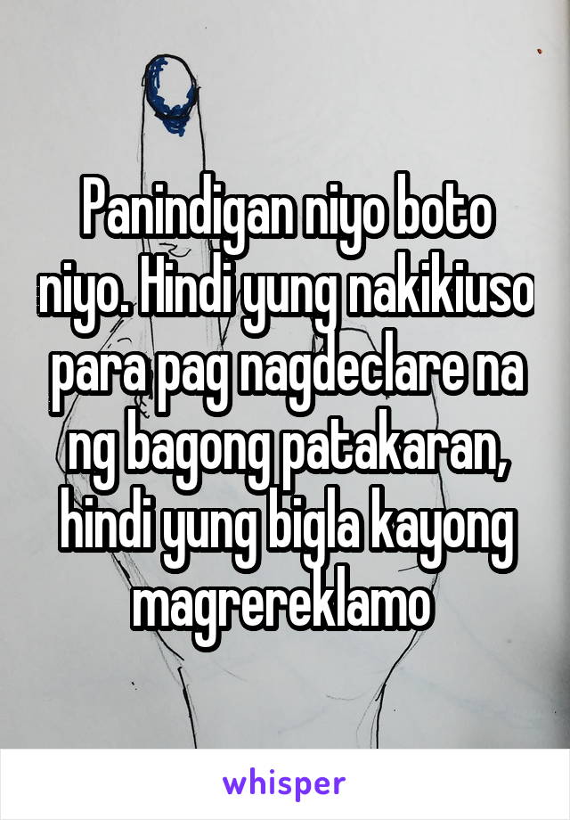 Panindigan niyo boto niyo. Hindi yung nakikiuso para pag nagdeclare na ng bagong patakaran, hindi yung bigla kayong magrereklamo 