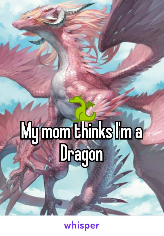 🐉
My mom thinks I'm a Dragon