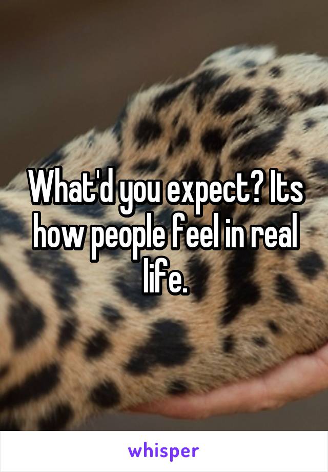 What'd you expect? Its how people feel in real life.