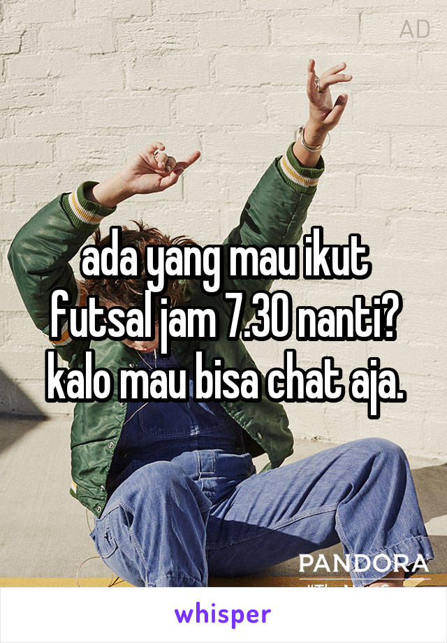 ada yang mau ikut futsal jam 7.30 nanti? kalo mau bisa chat aja.