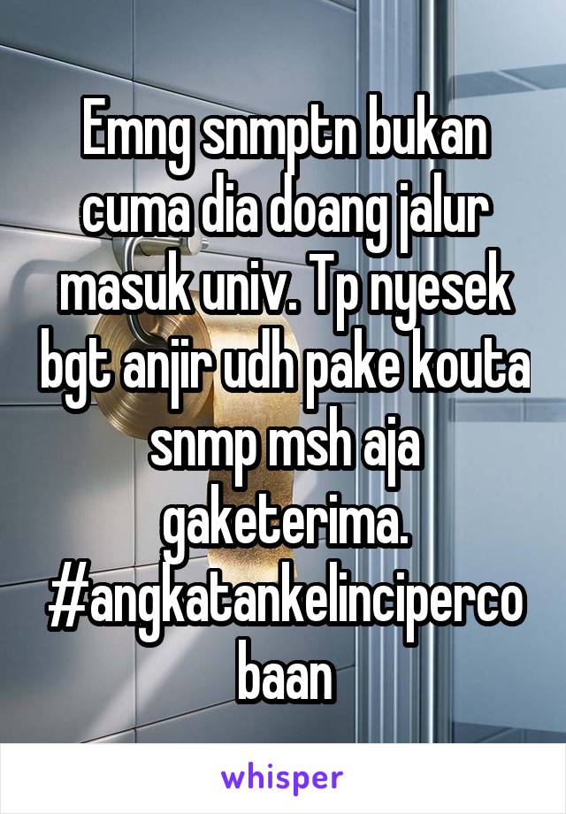 Emng snmptn bukan cuma dia doang jalur masuk univ. Tp nyesek bgt anjir udh pake kouta snmp msh aja gaketerima. #angkatankelincipercobaan