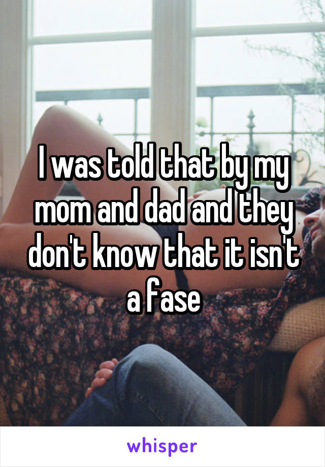 I was told that by my mom and dad and they don't know that it isn't a fase