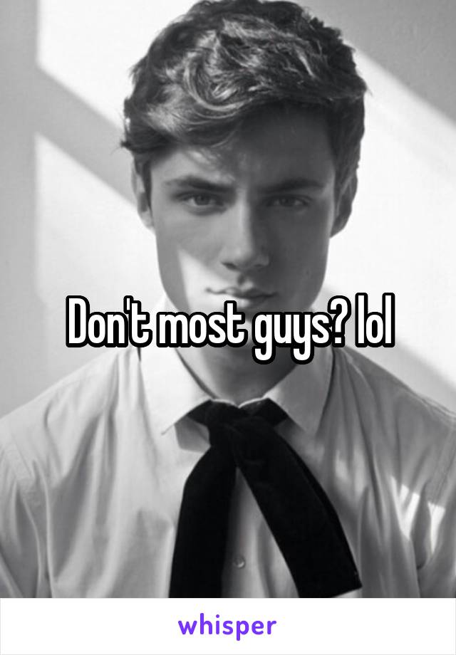 Don't most guys? lol