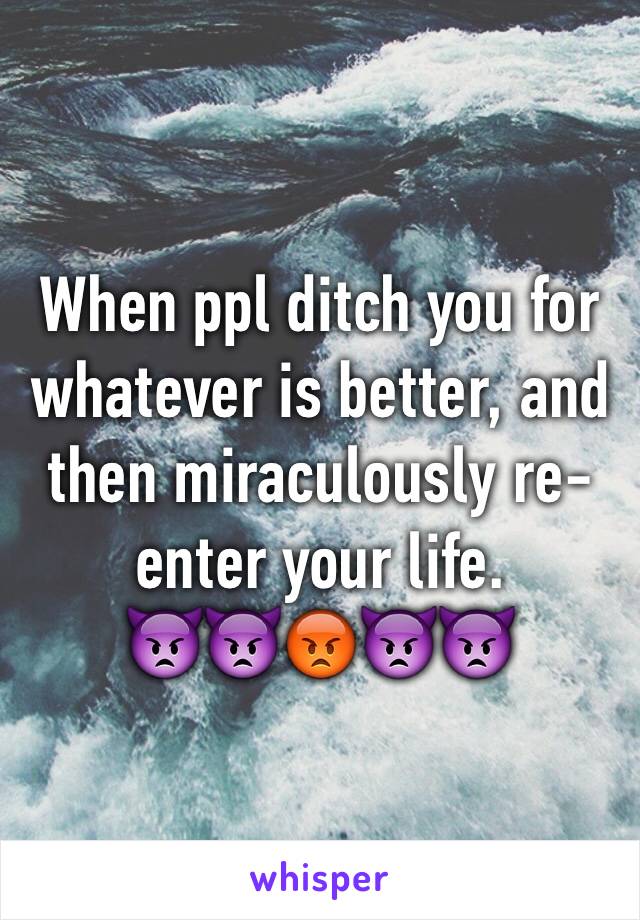 When ppl ditch you for whatever is better, and then miraculously re-enter your life.
👿👿😡👿👿