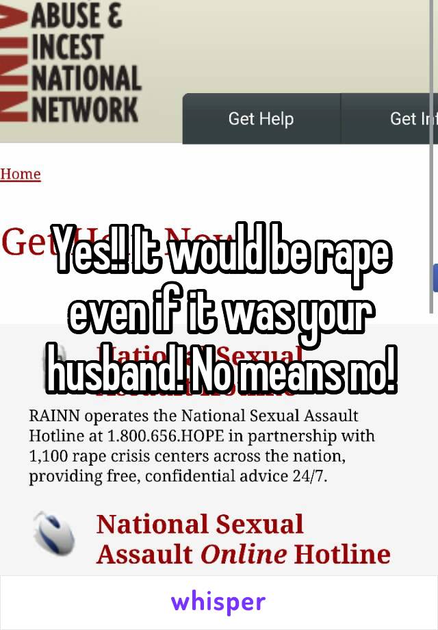 Yes!! It would be rape even if it was your husband! No means no!