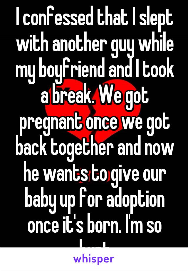 I confessed that I slept with another guy while my boyfriend and I took a break. We got pregnant once we got back together and now he wants to give our baby up for adoption once it's born. I'm so hurt