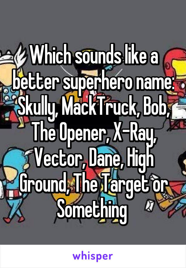 Which sounds like a better superhero name: Skully, MackTruck, Bob, The Opener, X-Ray, Vector, Dane, High Ground, The Target or Something 