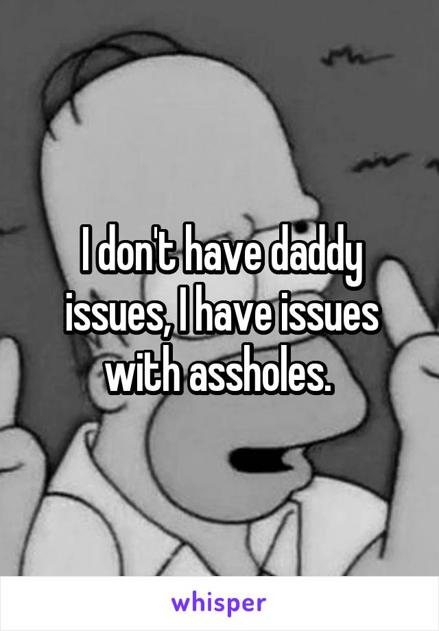 I don't have daddy issues, I have issues with assholes. 