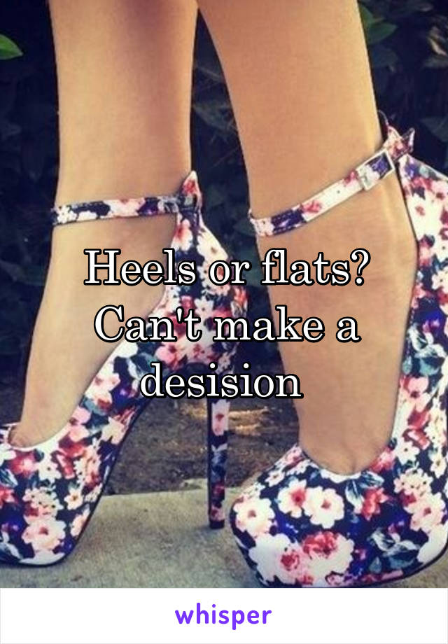 Heels or flats? Can't make a desision 