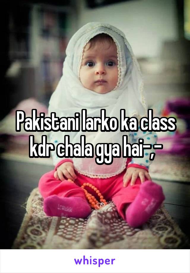 Pakistani larko ka class kdr chala gya hai-,-