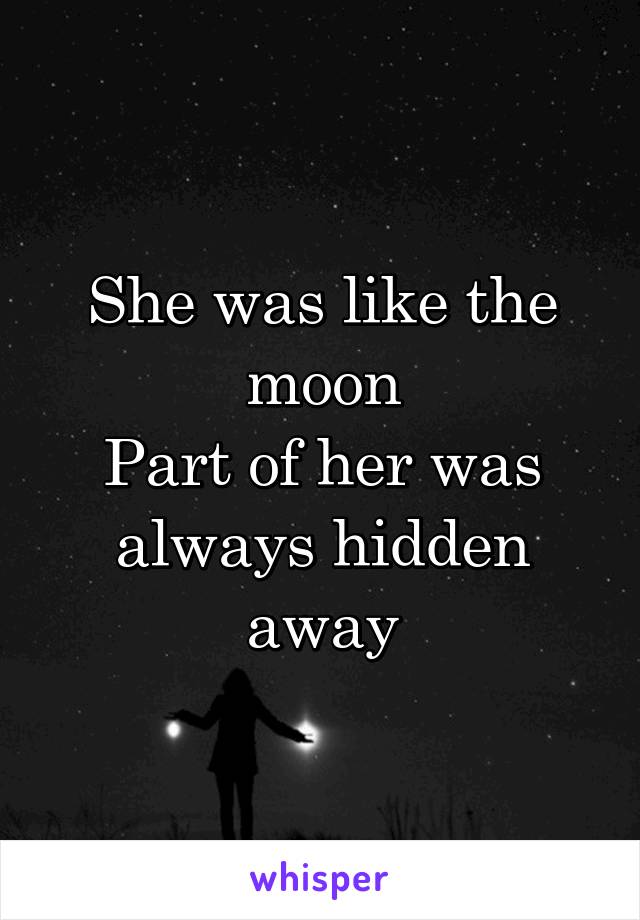 She was like the moon
Part of her was always hidden away