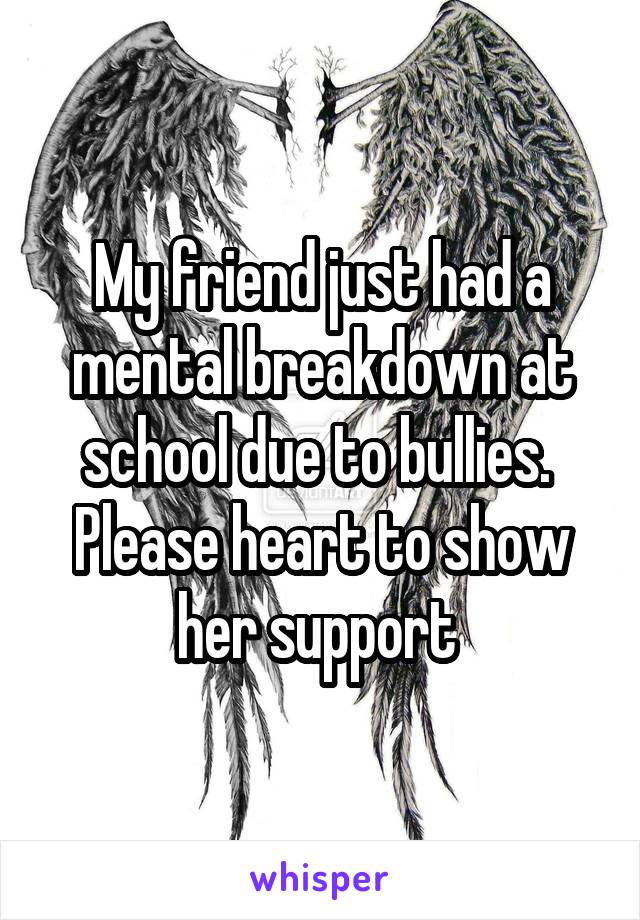 My friend just had a mental breakdown at school due to bullies. 
Please heart to show her support 