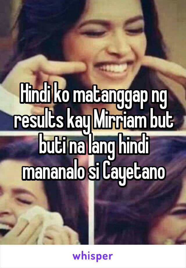 Hindi ko matanggap ng results kay Mirriam but buti na lang hindi mananalo si Cayetano