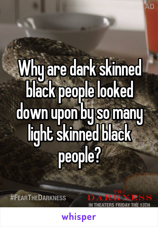 Why are dark skinned black people looked down upon by so many light skinned black people?