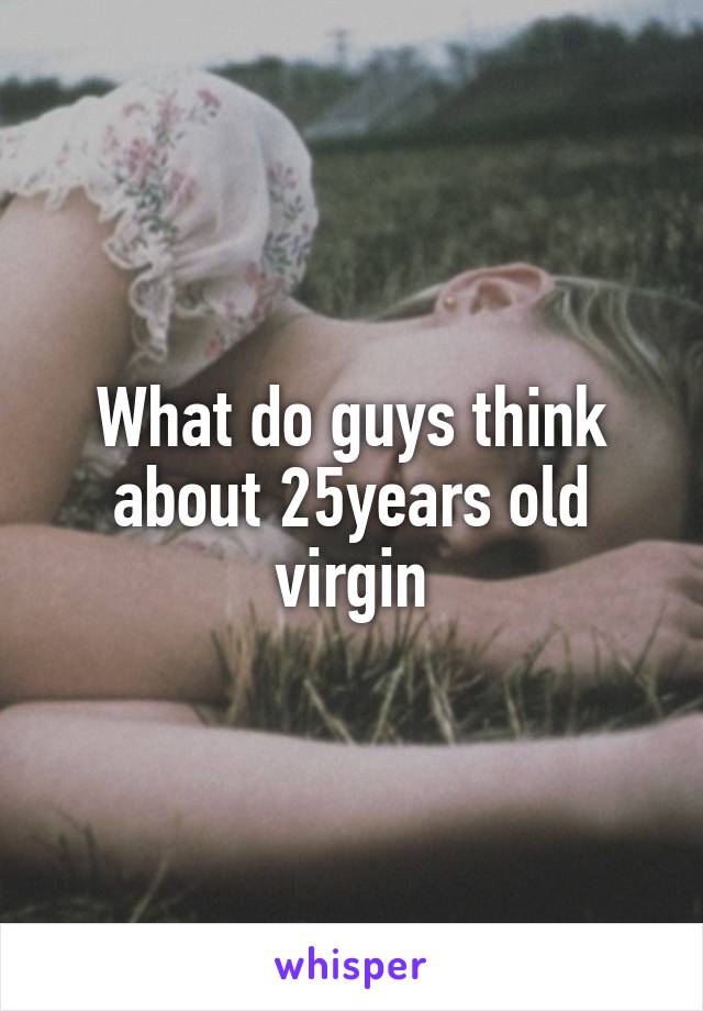 What do guys think about 25years old
virgin