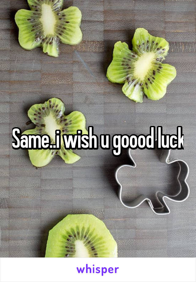 Same..i wish u goood luck