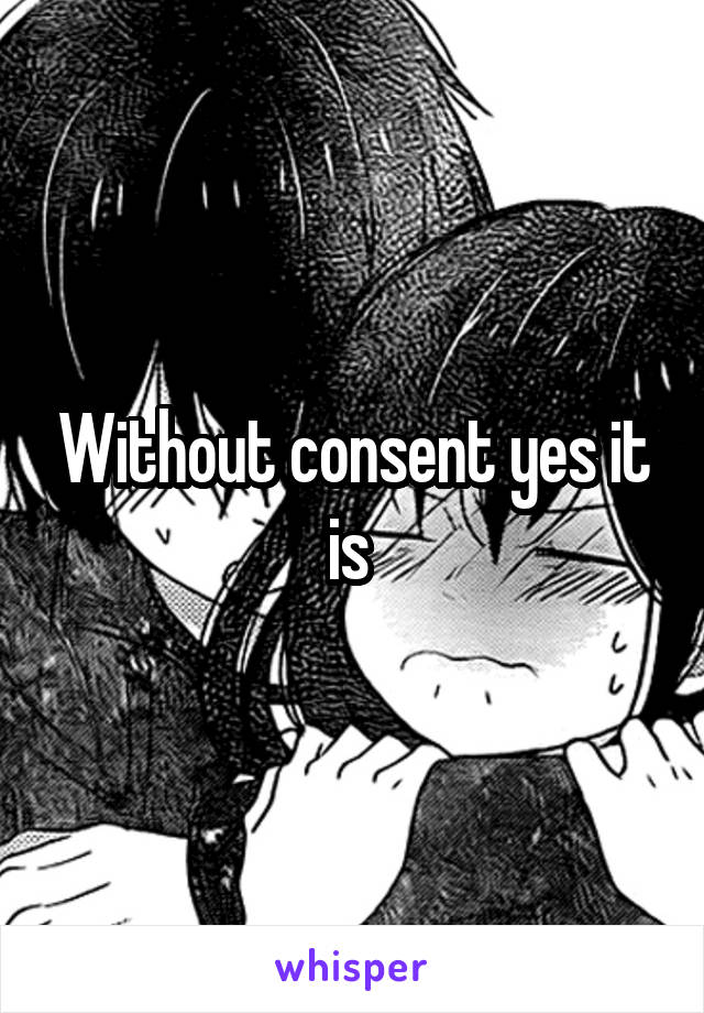 Without consent yes it is 