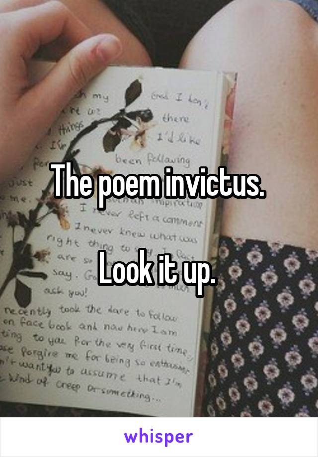 The poem invictus. 

Look it up. 