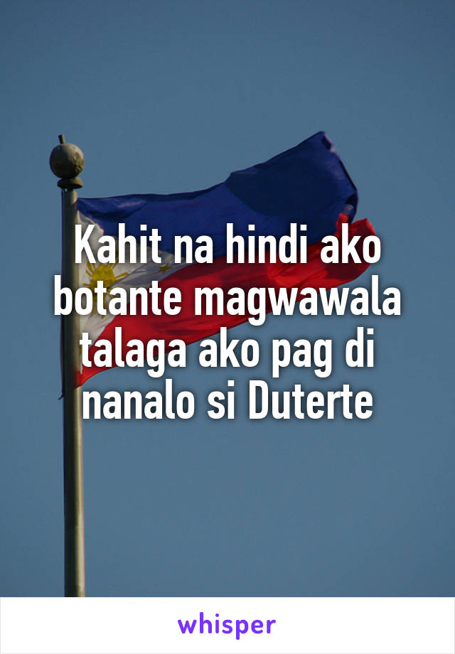 Kahit na hindi ako botante magwawala talaga ako pag di nanalo si Duterte