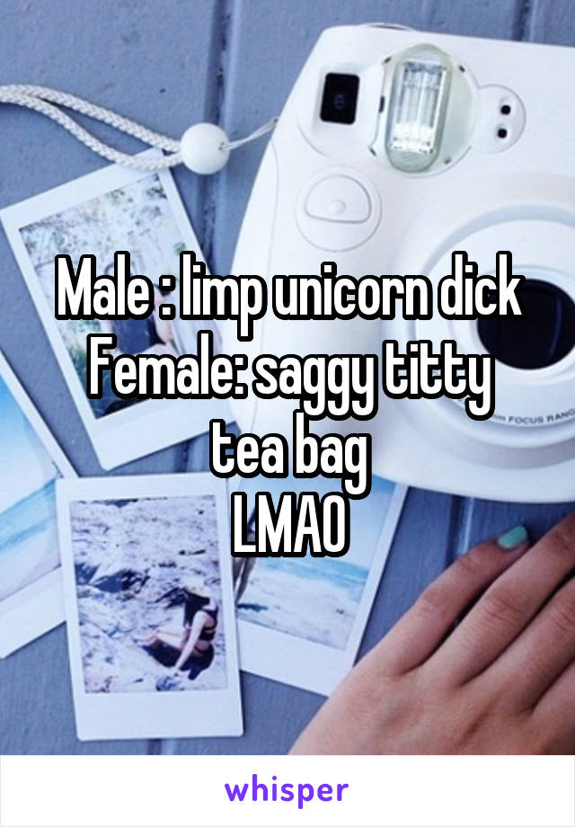 Male : limp unicorn dick
Female: saggy titty tea bag
LMAO