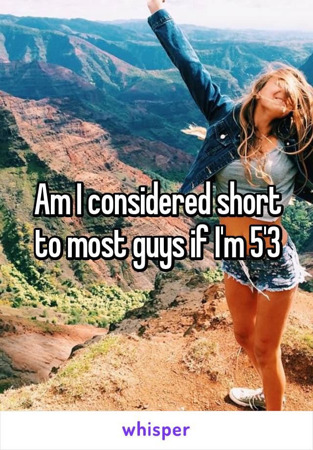 Am I considered short to most guys if I'm 5'3