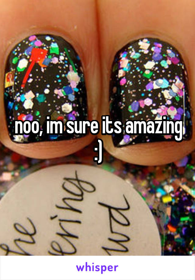 noo, im sure its amazing :)