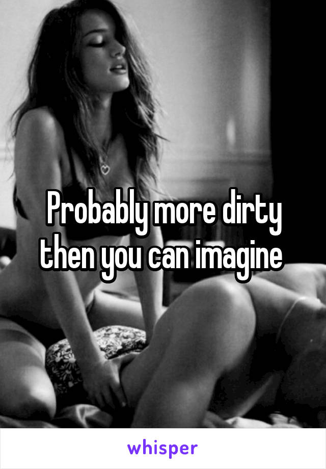 Probably more dirty then you can imagine 