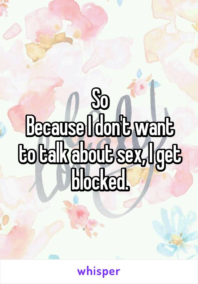 So
Because I don't want to talk about sex, I get blocked.