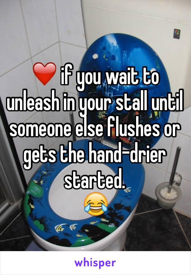 ❤️ if you wait to unleash in your stall until someone else flushes or gets the hand-drier started. 
😂