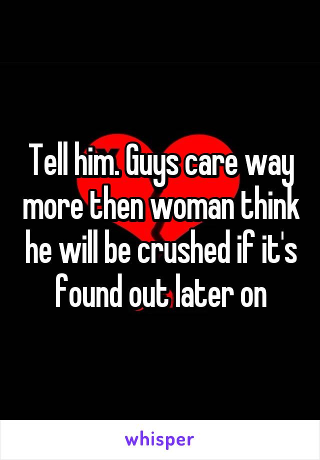 Tell him. Guys care way more then woman think he will be crushed if it's found out later on