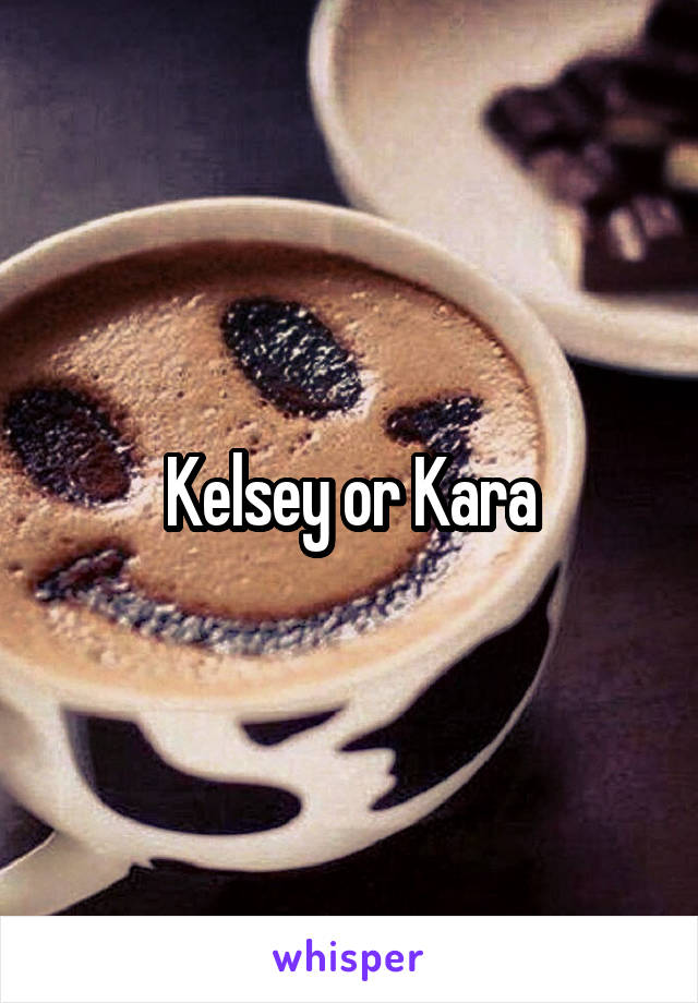 Kelsey or Kara