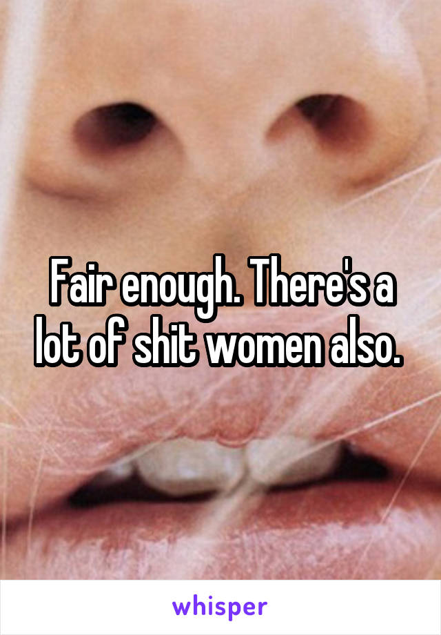 Fair enough. There's a lot of shit women also. 