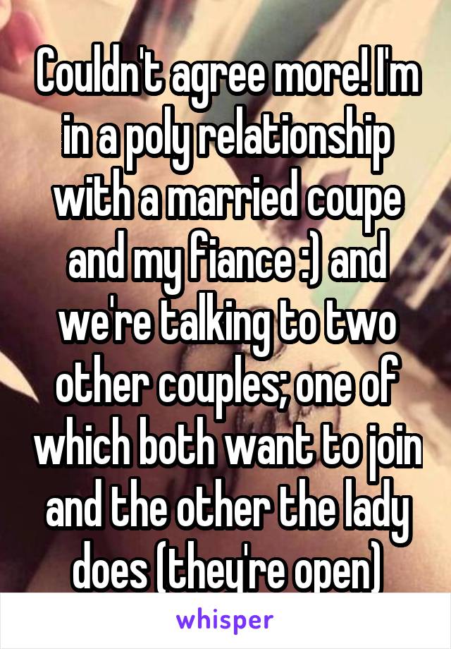 Couldn't agree more! I'm in a poly relationship with a married coupe and my fiance :) and we're talking to two other couples; one of which both want to join and the other the lady does (they're open)