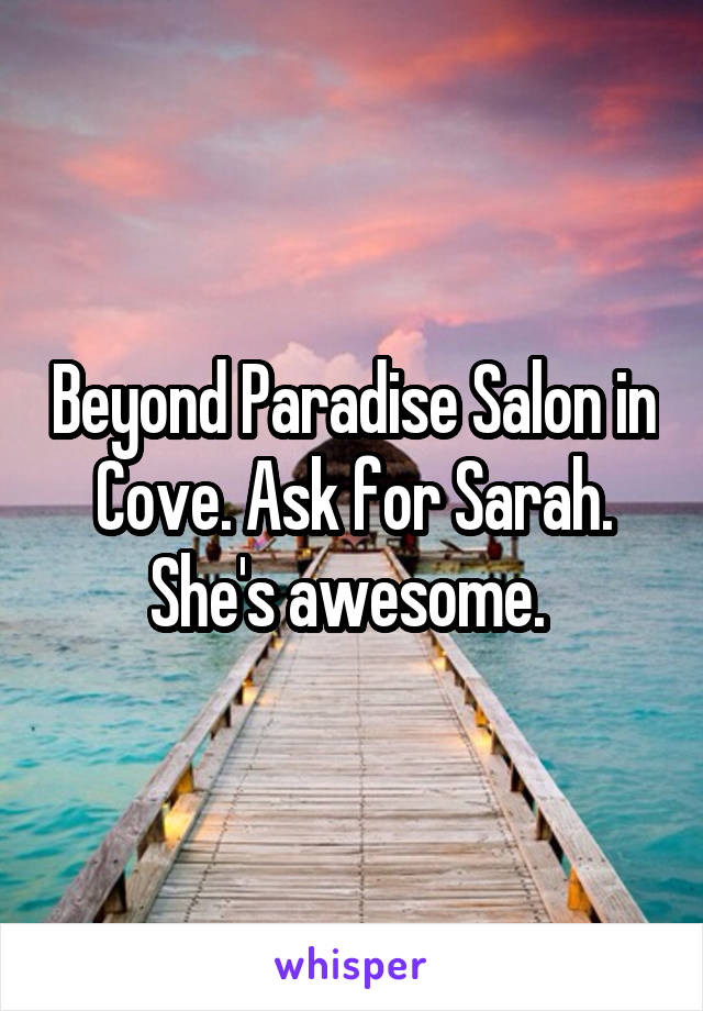 Beyond Paradise Salon in Cove. Ask for Sarah. She's awesome. 