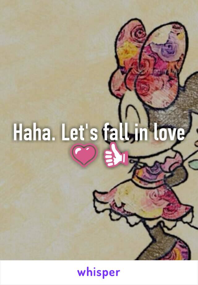 Haha. Let's fall in love 💗👍