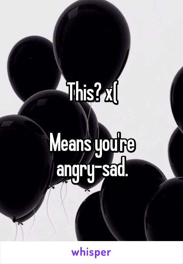 This? x(

Means you're angry-sad.