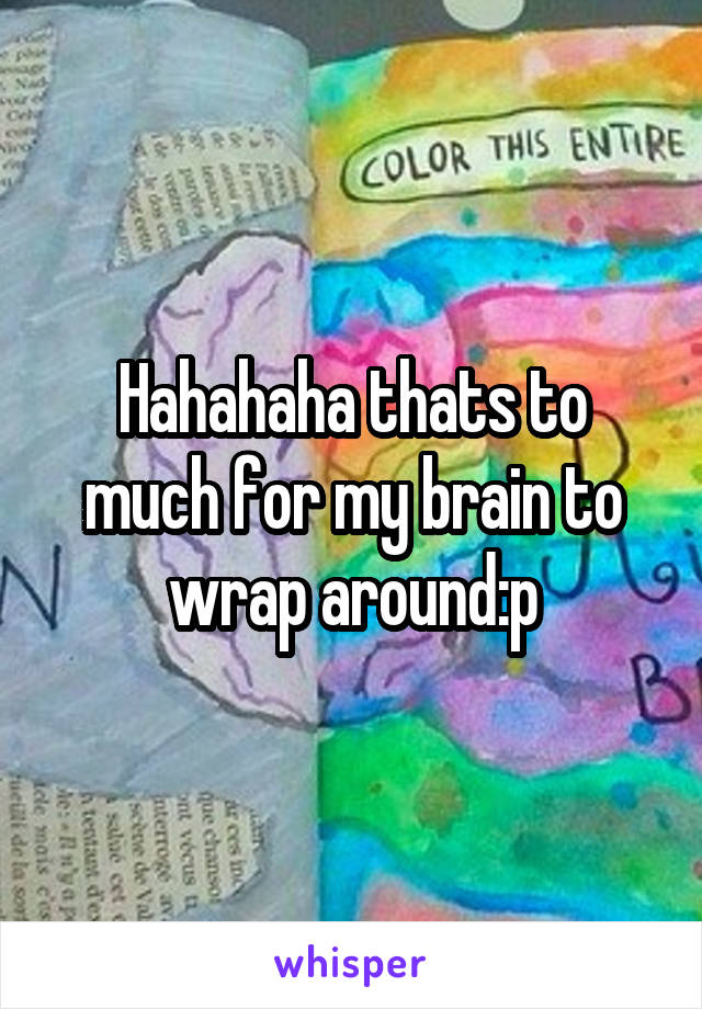 Hahahaha thats to much for my brain to wrap around:p