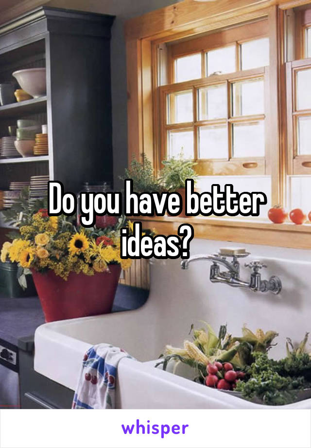 Do you have better ideas?