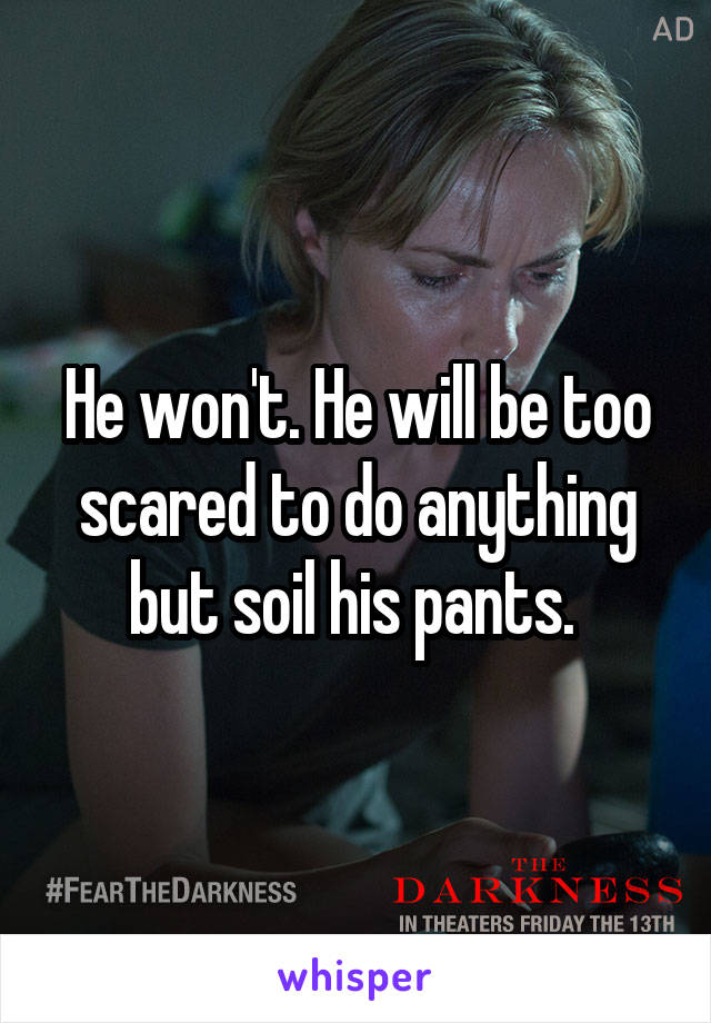 He won't. He will be too scared to do anything but soil his pants. 