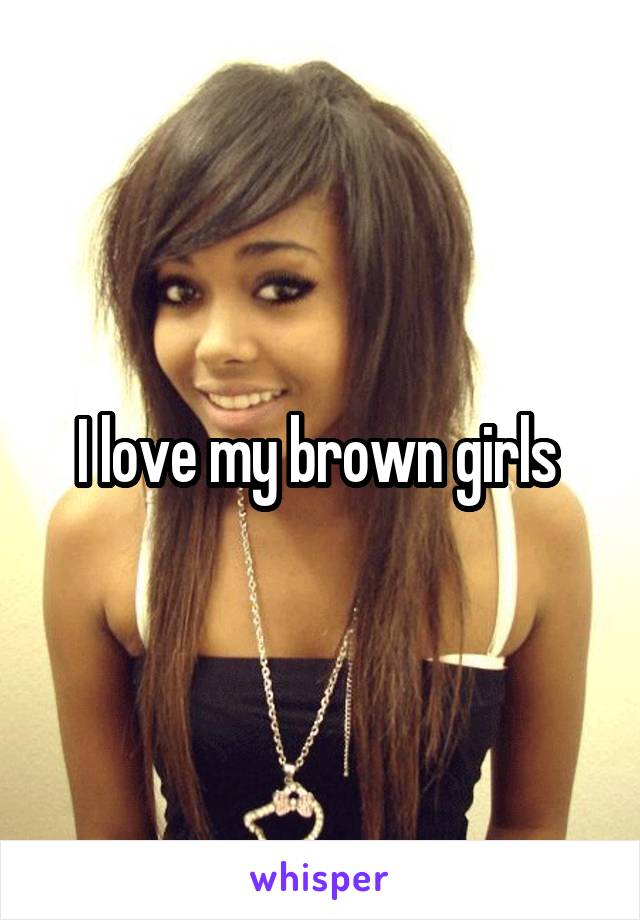 I love my brown girls 