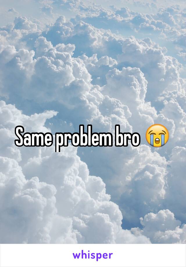 Same problem bro 😭