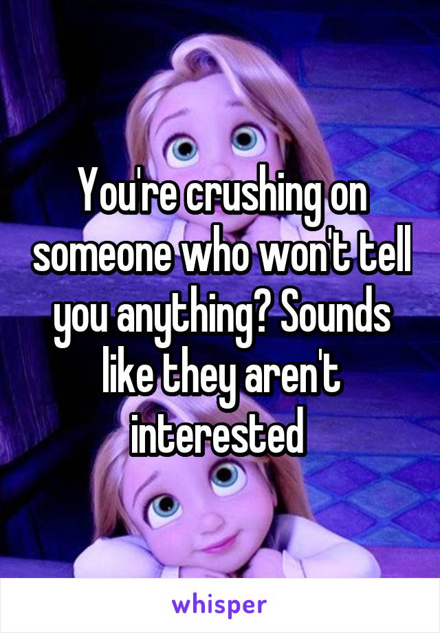 You're crushing on someone who won't tell you anything? Sounds like they aren't interested 