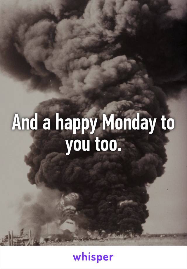 And a happy Monday to you too.