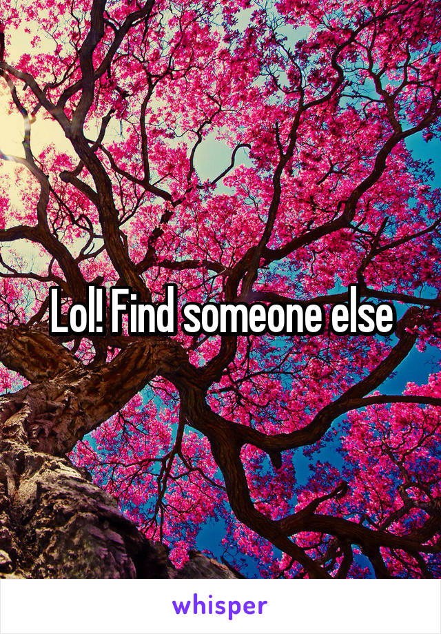 Lol! Find someone else