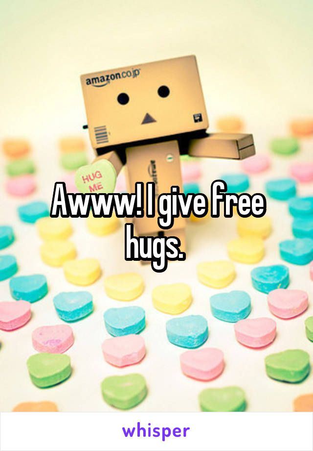 Awww! I give free hugs. 