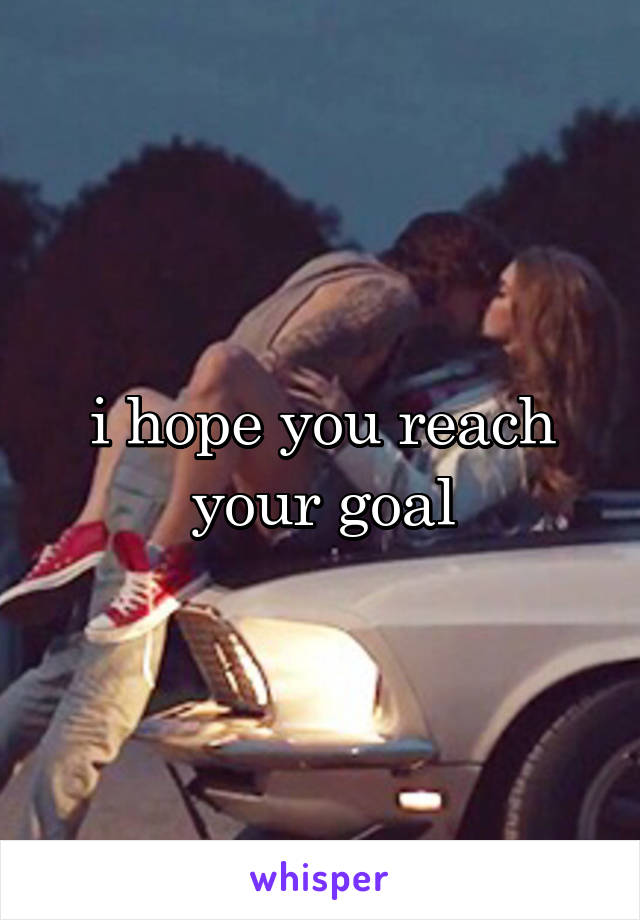 i hope you reach your goal