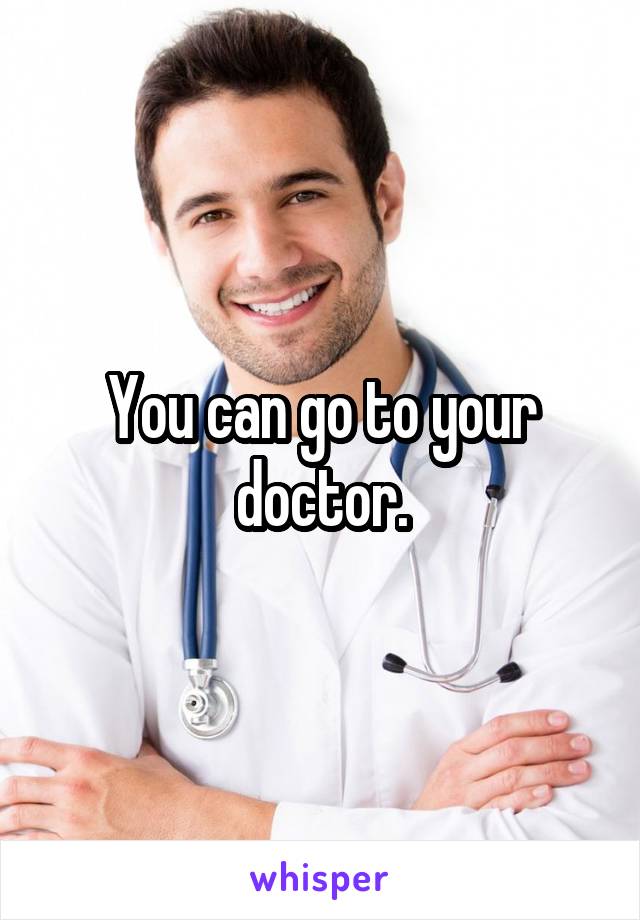 You can go to your doctor.