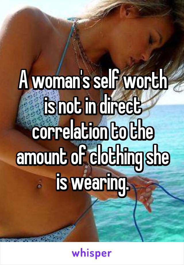 A woman's self worth is not in direct correlation to the amount of clothing she is wearing.