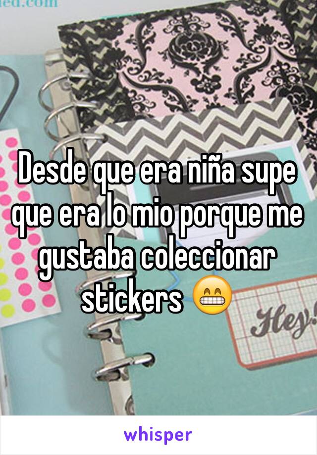 Desde que era niña supe que era lo mio porque me gustaba coleccionar stickers 😁